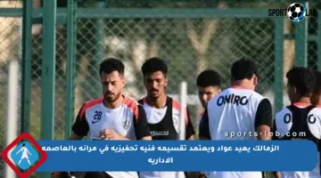 الزمالك يعيد عواد ويعتمد تقسيمة فنية تحفيزية في مرانه بالعاصمة الإدارية